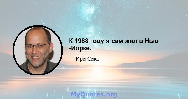 К 1988 году я сам жил в Нью -Йорке.