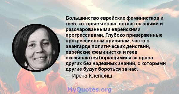 Большинство еврейских феминистков и геев, которые я знаю, остаются злыми и разочарованными еврейскими прогрессивами. Глубоко приверженные прогрессивным причинам, часто в авангарде политических действий, еврейские