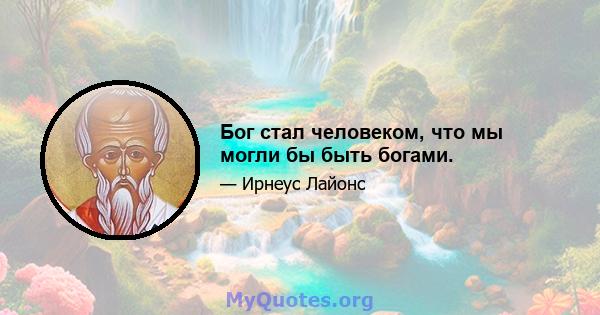 Бог стал человеком, что мы могли бы быть богами.