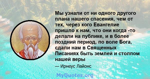 Мы узнали от ни одного другого плана нашего спасения, чем от тех, через кого Евангелие пришло к нам, что они когда -то делали на публике, и в более поздний период, по воле Бога, сдали нам в Священных Писаниях быть