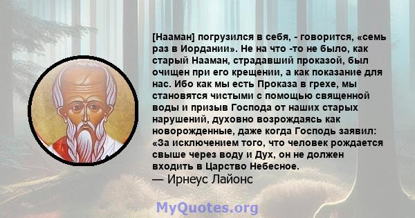 [Нааман] погрузился в себя, - говорится, «семь раз в Иордании». Не на что -то не было, как старый Нааман, страдавший проказой, был очищен при его крещении, а как показание для нас. Ибо как мы есть Проказа в грехе, мы