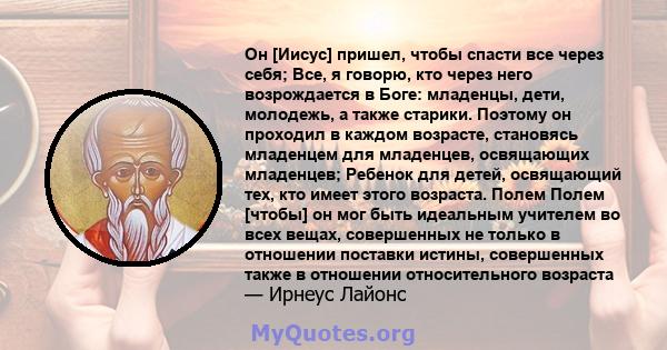 Он [Иисус] пришел, чтобы спасти все через себя; Все, я говорю, кто через него возрождается в Боге: младенцы, дети, молодежь, а также старики. Поэтому он проходил в каждом возрасте, становясь младенцем для младенцев,