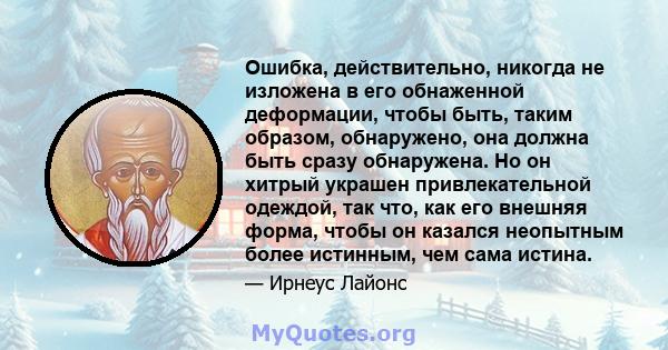 Ошибка, действительно, никогда не изложена в его обнаженной деформации, чтобы быть, таким образом, обнаружено, она должна быть сразу обнаружена. Но он хитрый украшен привлекательной одеждой, так что, как его внешняя