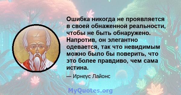 Ошибка никогда не проявляется в своей обнаженной реальности, чтобы не быть обнаружено. Напротив, он элегантно одевается, так что невидимым можно было бы поверить, что это более правдиво, чем сама истина.