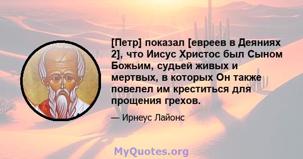 [Петр] показал [евреев в Деяниях 2], что Иисус Христос был Сыном Божьим, судьей живых и мертвых, в которых Он также повелел им креститься для прощения грехов.