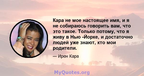 Кара не мое настоящее имя, и я не собираюсь говорить вам, что это такое. Только потому, что я живу в Нью -Йорке, и достаточно людей уже знают, кто мои родители.