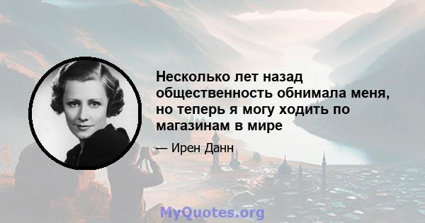 Несколько лет назад общественность обнимала меня, но теперь я могу ходить по магазинам в мире