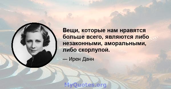 Вещи, которые нам нравятся больше всего, являются либо незаконными, аморальными, либо скорлупой.