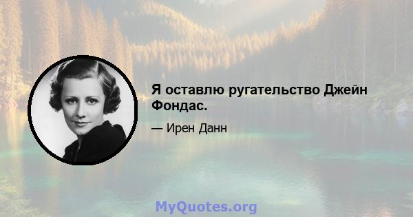 Я оставлю ругательство Джейн Фондас.