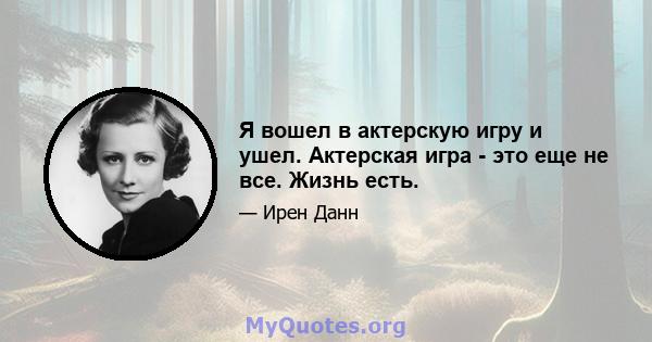 Я вошел в актерскую игру и ушел. Актерская игра - это еще не все. Жизнь есть.