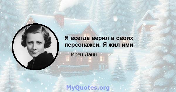 Я всегда верил в своих персонажей. Я жил ими