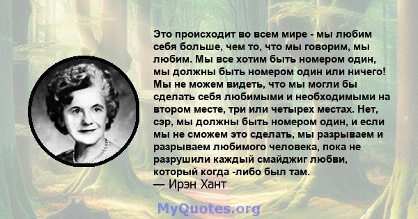 Это происходит во всем мире - мы любим себя больше, чем то, что мы говорим, мы любим. Мы все хотим быть номером один, мы должны быть номером один или ничего! Мы не можем видеть, что мы могли бы сделать себя любимыми и