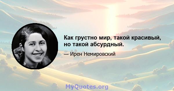 Как грустно мир, такой красивый, но такой абсурдный.