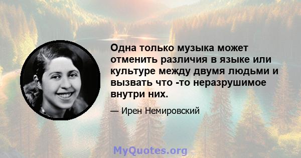 Одна только музыка может отменить различия в языке или культуре между двумя людьми и вызвать что -то неразрушимое внутри них.