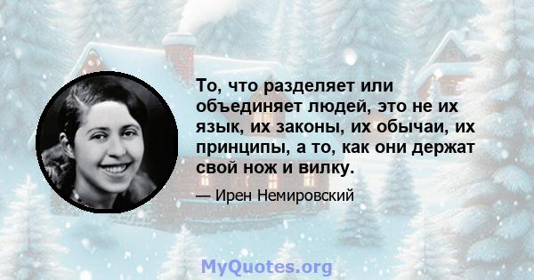 То, что разделяет или объединяет людей, это не их язык, их законы, их обычаи, их принципы, а то, как они держат свой нож и вилку.