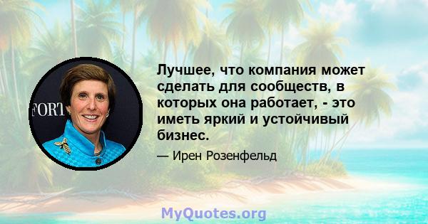 Лучшее, что компания может сделать для сообществ, в которых она работает, - это иметь яркий и устойчивый бизнес.