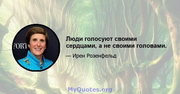 Люди голосуют своими сердцами, а не своими головами.