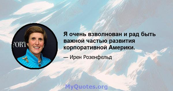 Я очень взволнован и рад быть важной частью развития корпоративной Америки.