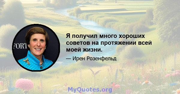 Я получил много хороших советов на протяжении всей моей жизни.