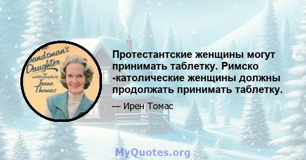 Протестантские женщины могут принимать таблетку. Римско -католические женщины должны продолжать принимать таблетку.