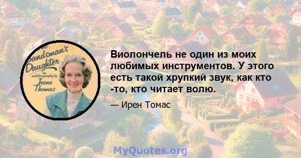 Виолончель не один из моих любимых инструментов. У этого есть такой хрупкий звук, как кто -то, кто читает волю.