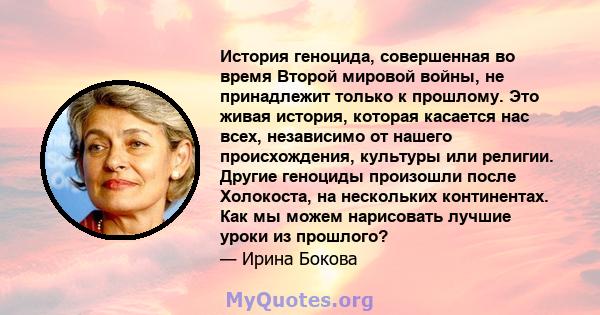 История геноцида, совершенная во время Второй мировой войны, не принадлежит только к прошлому. Это живая история, которая касается нас всех, независимо от нашего происхождения, культуры или религии. Другие геноциды