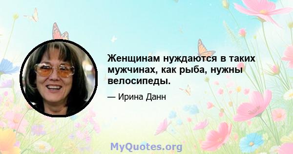 Женщинам нуждаются в таких мужчинах, как рыба, нужны велосипеды.