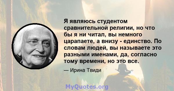 Я являюсь студентом сравнительной религии, но что бы я ни читал, вы немного царапаете, а внизу - единство. По словам людей, вы называете это разными именами, да, согласно тому времени, но это все.