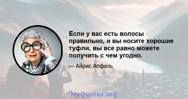 Если у вас есть волосы правильно, и вы носите хорошие туфли, вы все равно можете получить с чем угодно.