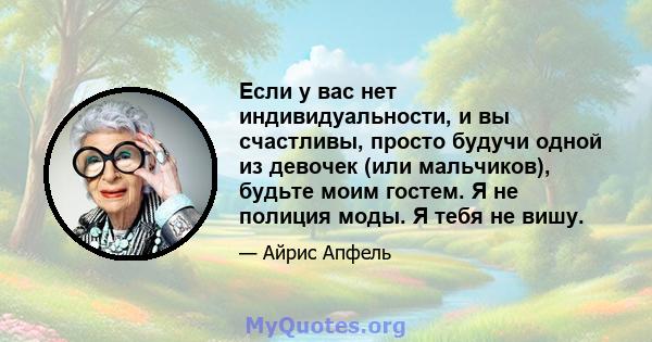 Если у вас нет индивидуальности, и вы счастливы, просто будучи одной из девочек (или мальчиков), будьте моим гостем. Я не полиция моды. Я тебя не вишу.