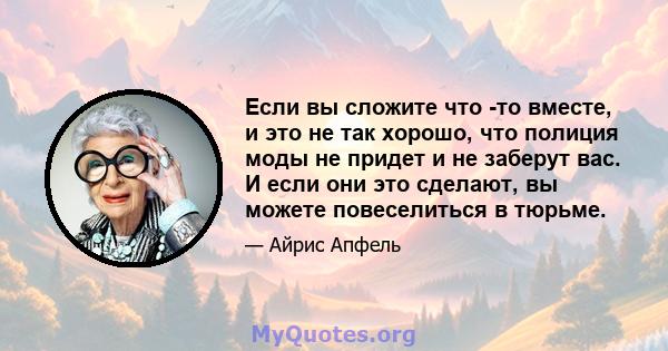 Если вы сложите что -то вместе, и это не так хорошо, что полиция моды не придет и не заберут вас. И если они это сделают, вы можете повеселиться в тюрьме.