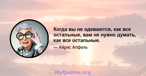 Когда вы не одеваются, как все остальные, вам не нужно думать, как все остальные.