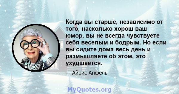 Когда вы старше, независимо от того, насколько хорош ваш юмор, вы не всегда чувствуете себя веселым и бодрым. Но если вы сидите дома весь день и размышляете об этом, это ухудшается.