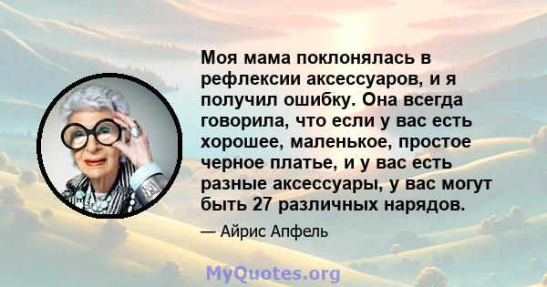 Моя мама поклонялась в рефлексии аксессуаров, и я получил ошибку. Она всегда говорила, что если у вас есть хорошее, маленькое, простое черное платье, и у вас есть разные аксессуары, у вас могут быть 27 различных нарядов.