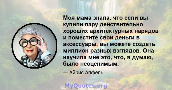 Моя мама знала, что если вы купили пару действительно хороших архитектурных нарядов и поместите свои деньги в аксессуары, вы можете создать миллион разных взглядов. Она научила мне это, что, я думаю, было неоценимым.