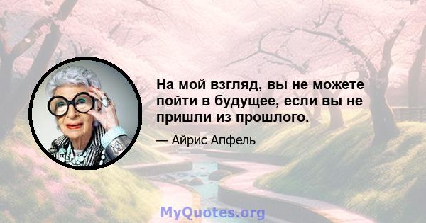 На мой взгляд, вы не можете пойти в будущее, если вы не пришли из прошлого.