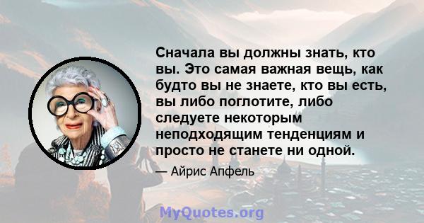 Сначала вы должны знать, кто вы. Это самая важная вещь, как будто вы не знаете, кто вы есть, вы либо поглотите, либо следуете некоторым неподходящим тенденциям и просто не станете ни одной.