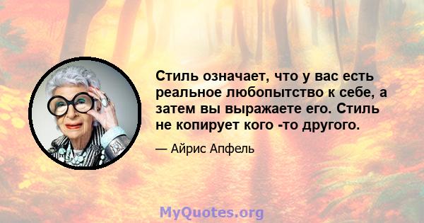 Стиль означает, что у вас есть реальное любопытство к себе, а затем вы выражаете его. Стиль не копирует кого -то другого.