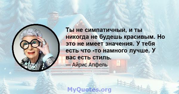 Ты не симпатичный, и ты никогда не будешь красивым. Но это не имеет значения. У тебя есть что -то намного лучше. У вас есть стиль.