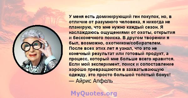 У меня есть доминирующий ген покупок, но, в отличие от разумного человека, я никогда не планирую, что мне нужно каждый сезон. Я наслаждаюсь ощущениями от охоты, открытия и бесконечного поиска. В другом творении я был,