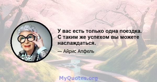 У вас есть только одна поездка. С таким же успехом вы можете наслаждаться.