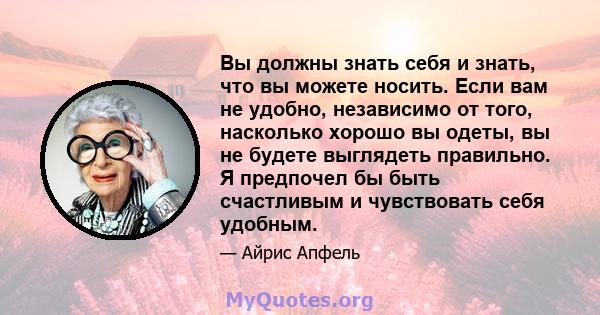 Вы должны знать себя и знать, что вы можете носить. Если вам не удобно, независимо от того, насколько хорошо вы одеты, вы не будете выглядеть правильно. Я предпочел бы быть счастливым и чувствовать себя удобным.