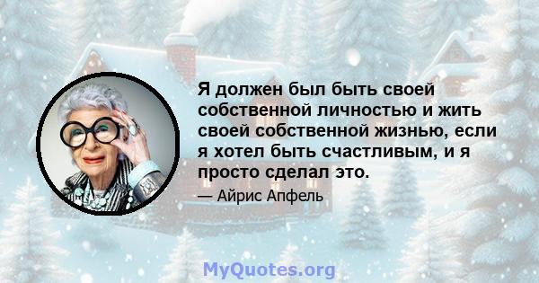 Я должен был быть своей собственной личностью и жить своей собственной жизнью, если я хотел быть счастливым, и я просто сделал это.