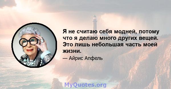 Я не считаю себя модней, потому что я делаю много других вещей. Это лишь небольшая часть моей жизни.