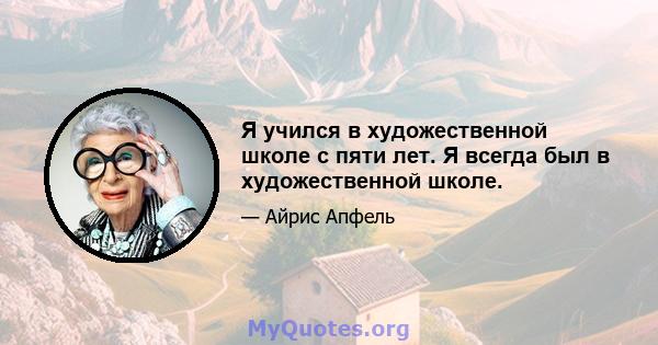 Я учился в художественной школе с пяти лет. Я всегда был в художественной школе.