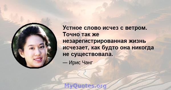 Устное слово исчез с ветром. Точно так же незарегистрированная жизнь исчезает, как будто она никогда не существовала.