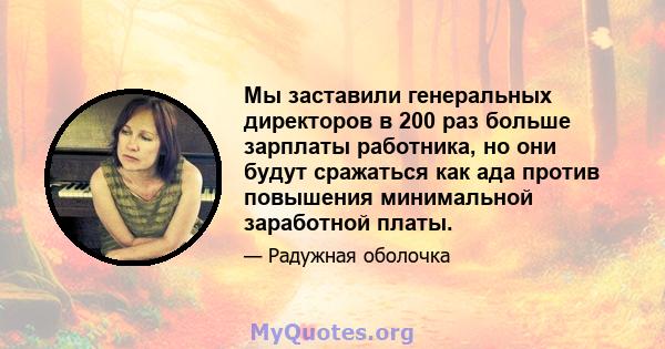 Мы заставили генеральных директоров в 200 раз больше зарплаты работника, но они будут сражаться как ада против повышения минимальной заработной платы.