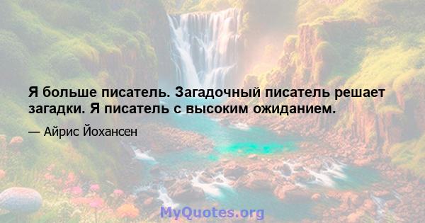 Я больше писатель. Загадочный писатель решает загадки. Я писатель с высоким ожиданием.