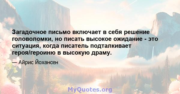 Загадочное письмо включает в себя решение головоломки, но писать высокое ожидание - это ситуация, когда писатель подталкивает героя/героиню в высокую драму.