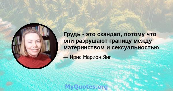 Грудь - это скандал, потому что они разрушают границу между материнством и сексуальностью